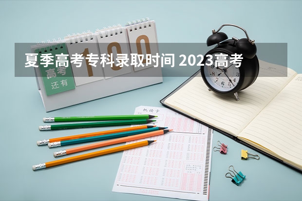 夏季高考专科录取时间 2023高考专科志愿录取时间