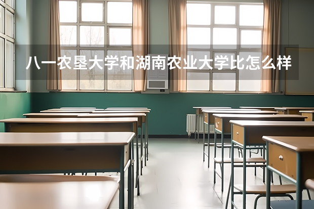 八一农垦大学和湖南农业大学比怎么样