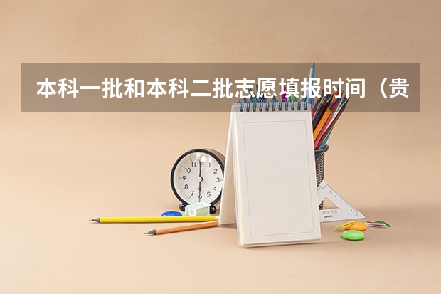 本科一批和本科二批志愿填报时间（贵州高考二本补录时间）