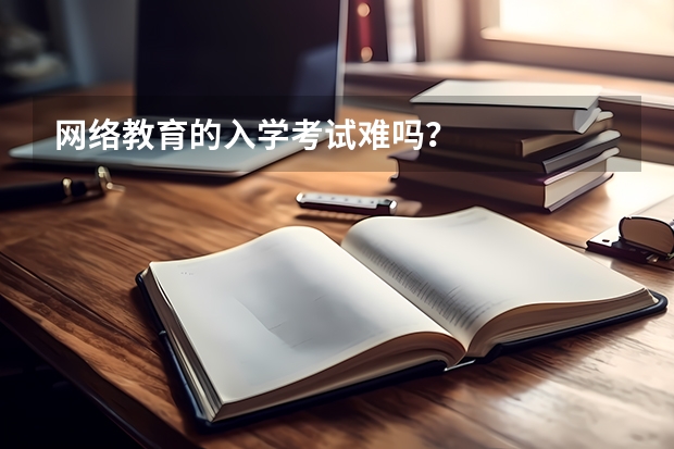 网络教育的入学考试难吗?