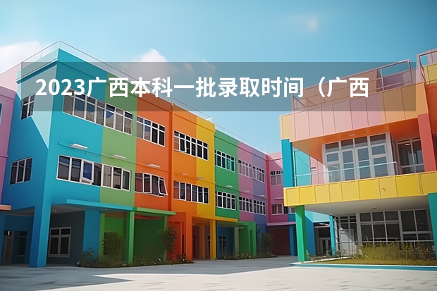 2023广西本科一批录取时间（广西高考提前批录取时间）