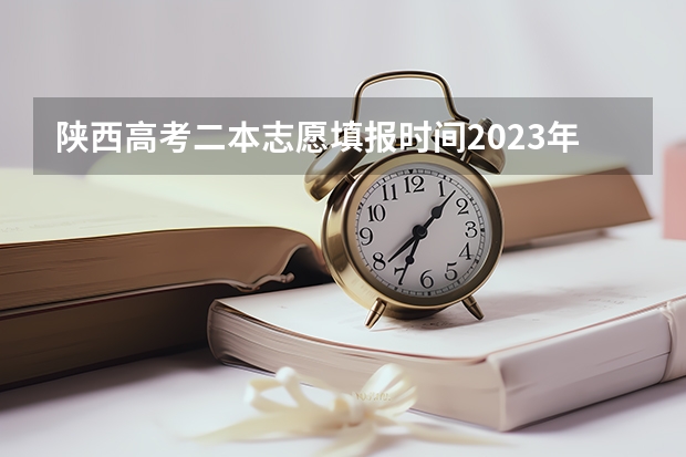 陕西高考二本志愿填报时间2023年(陕西安康高考填志愿可以报几所学校)