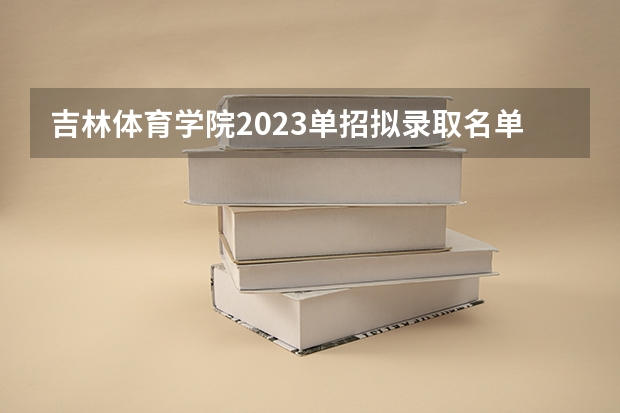 吉林体育学院2023单招拟录取名单(体育单招是体院好还是师范好)