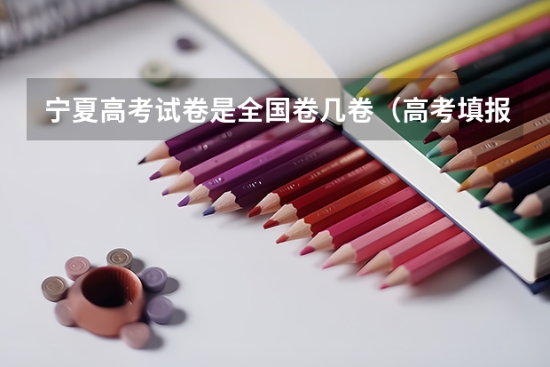 宁夏高考试卷是全国卷几卷（高考填报志愿的时间）