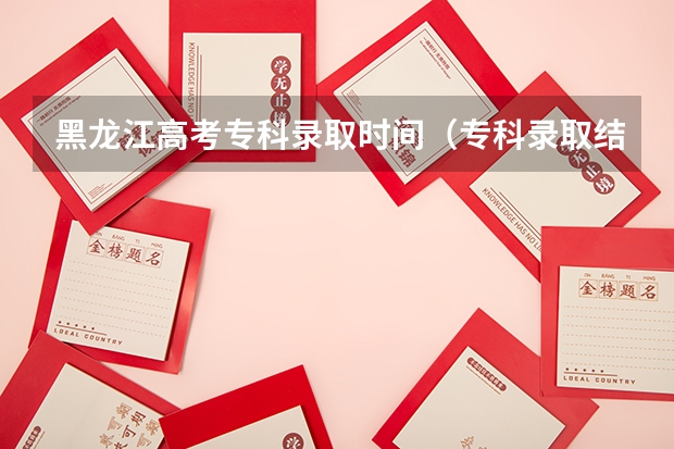 黑龙江高考专科录取时间(专科录取结果几点可以查询)