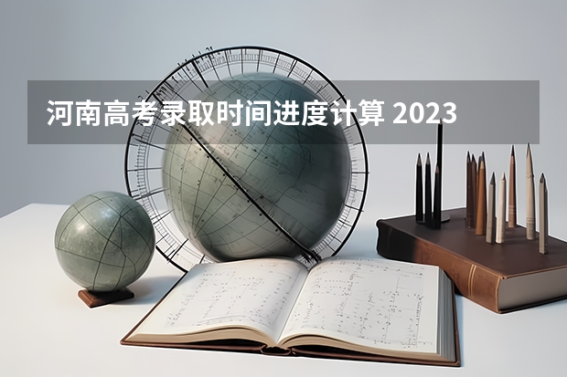 河南高考录取时间进度计算 2023河南高考二本录取结果何时公布？