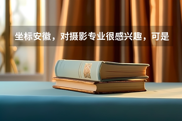 坐标安徽,对摄影专业很感兴趣,可是什么时候开始学,怎么学啊?求大神指导!