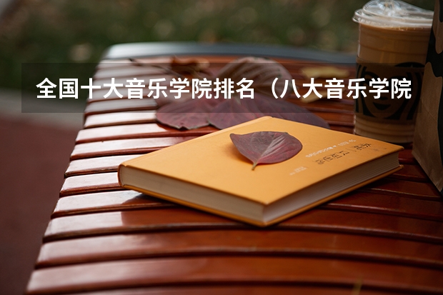 全国十大音乐学院排名（八大音乐学院最新排名）