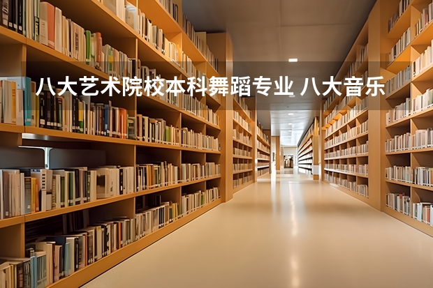 八大艺术院校本科舞蹈专业 八大音乐院校排名表