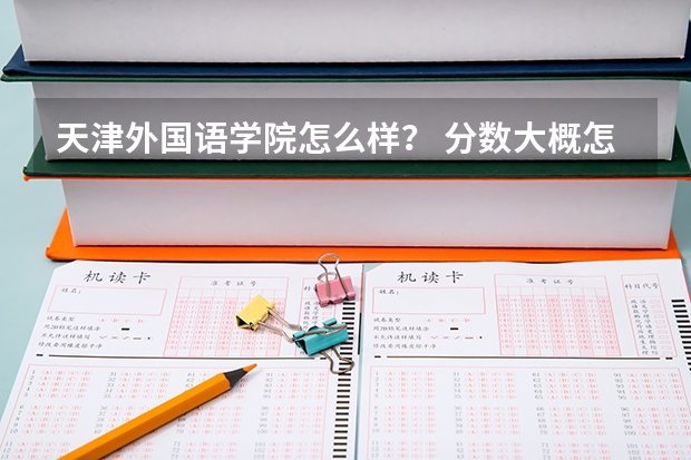 天津外国语学院怎么样？ 分数大概怎么样？