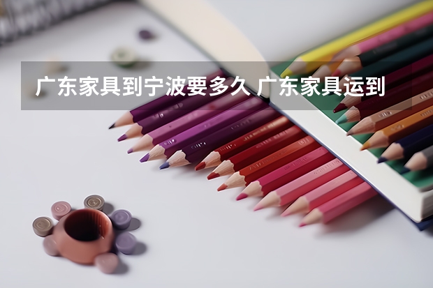 广东家具到宁波要多久 广东家具运到宁波需要多长时间