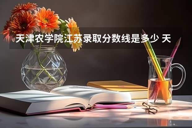 天津农学院江苏录取分数线是多少 天津农学院江苏招生人数是多少
