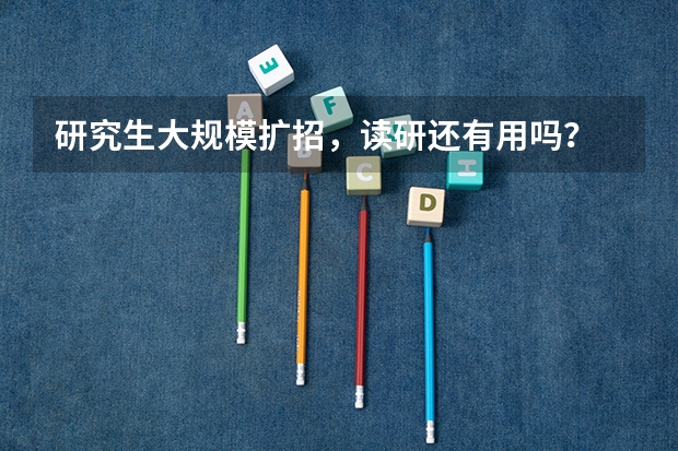 研究生大规模扩招,读研还有用吗?