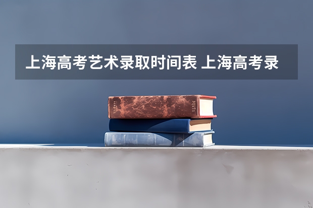 上海高考艺术录取时间表 上海高考录取顺序是怎样的