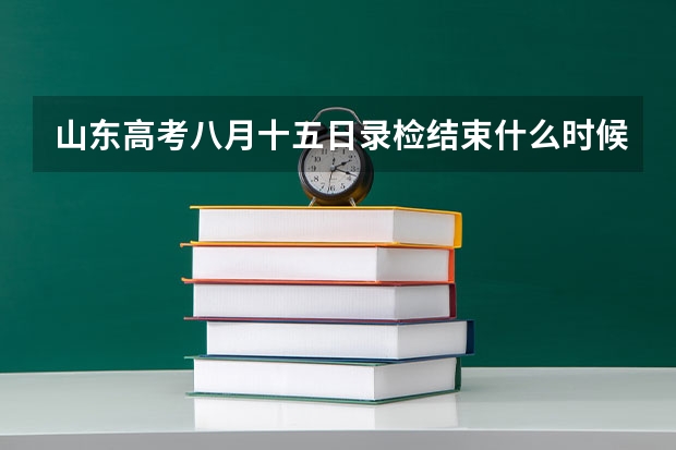 山东高考八月十五日录检结束什么时候出结果