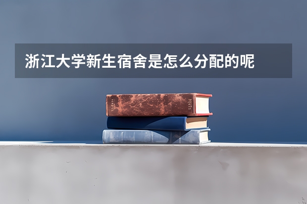 浙江大学新生宿舍是怎么分配的呢