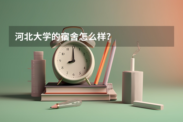 河北大学的宿舍怎么样?