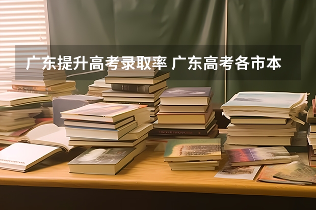 广东提升高考录取率 广东高考各市本科录取率排名