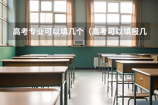 高考专业可以填几个（高考可以填报几个专业组志愿？）