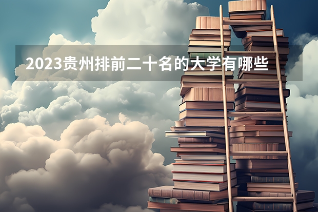 2023贵州排前二十名的大学有哪些