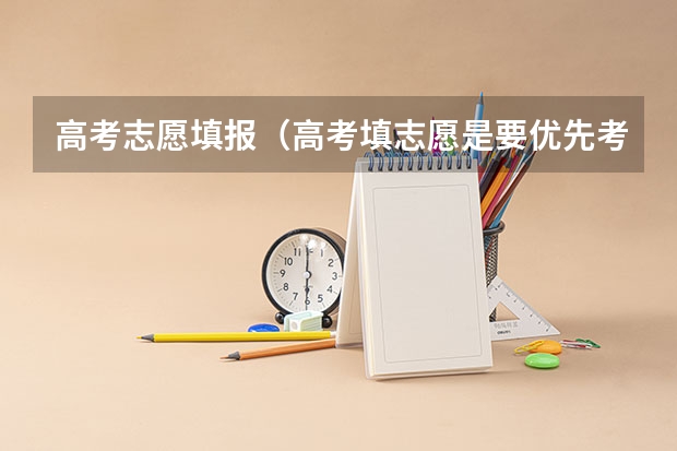 高考志愿填报（高考填志愿是要优先考虑学校还是专业？）