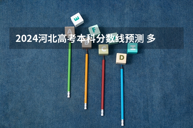 2024河北高考本科分数线预测 多少分能上本科