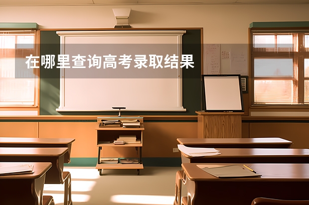 在哪里查询高考录取结果