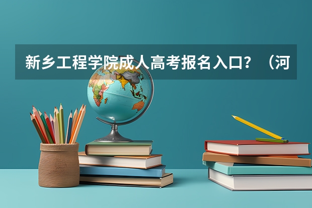 新乡工程学院成人高考报名入口?(河南省新乡市成人高考报名网址?)