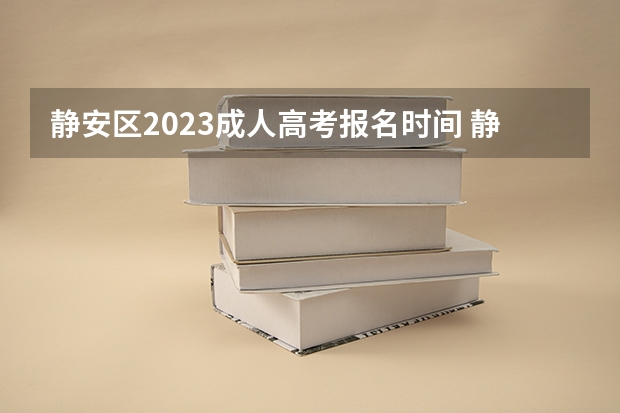 静安区2023成人高考报名时间 静安区那几个学校是高考点