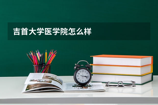 吉首大学医学院怎么样