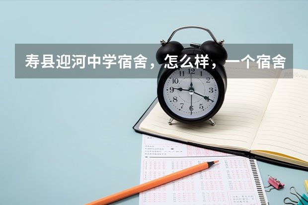 寿县迎河中学宿舍,怎么样,一个宿舍住几人,有图片吗,里面外面都要