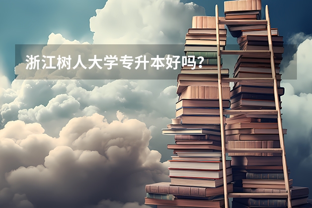 浙江树人大学专升本好吗?
