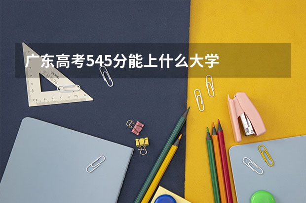 广东高考545分能上什么大学