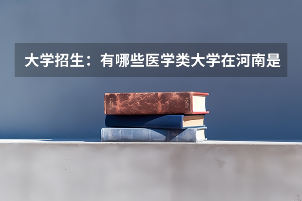 大学招生：有哪些医学类大学在河南是二本招生的？