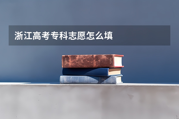 浙江高考专科志愿怎么填