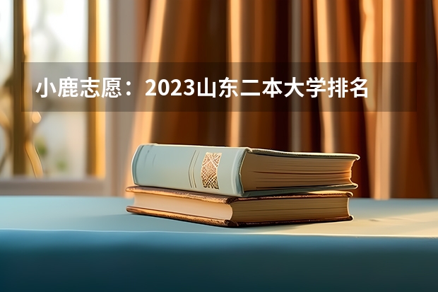 小鹿志愿:2023山东二本大学排名及录取分数线 有哪些二本院校
