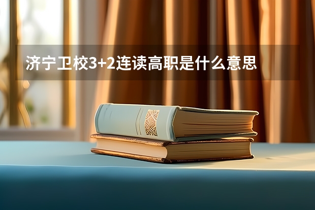 济宁卫校3+2连读高职是什么意思