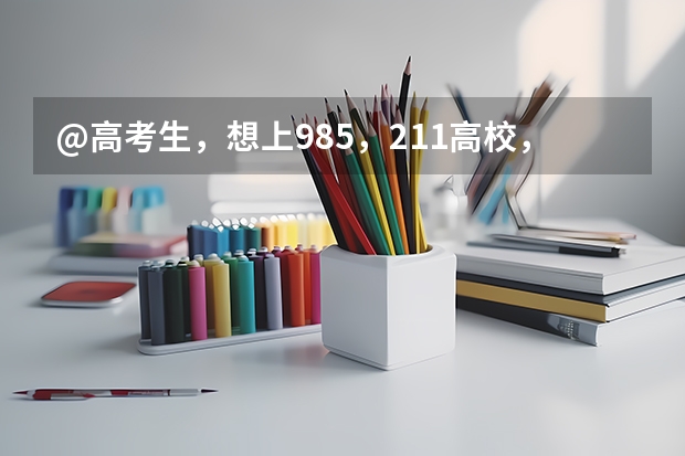 @高考生,想上985,211高校,你得考多少分
