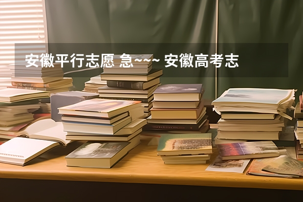 安徽平行志愿 急~~~ 安徽高考志愿可以填几个