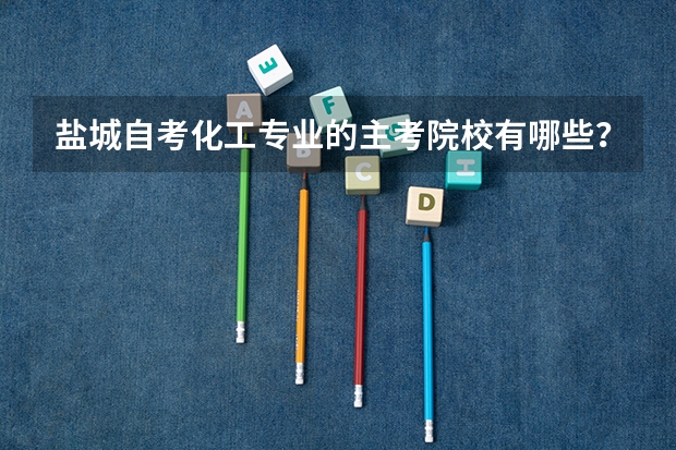 盐城自考化工专业的主考院校有哪些?
