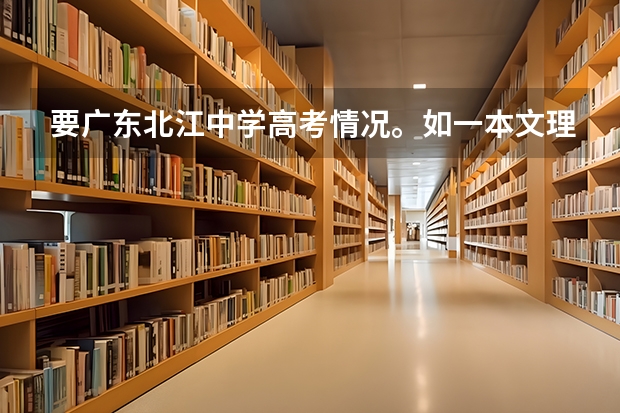 要广东北江中学高考情况。如一本文理各人数。另国防科技大学在广东文理分数线(北江中学高考重点大学概率)
