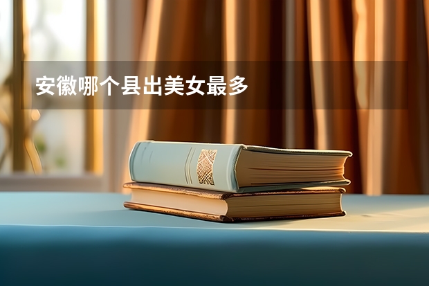 安徽哪个县出美女最多