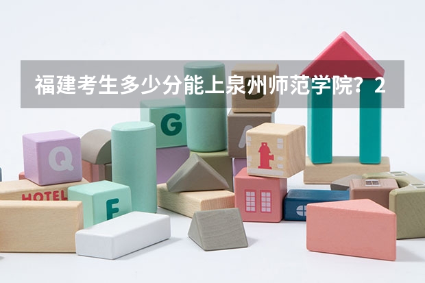 福建考生多少分能上泉州师范学院?2023福建高考各专业录取分公布