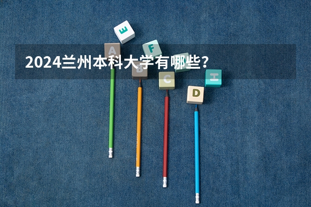 2024兰州本科大学有哪些？