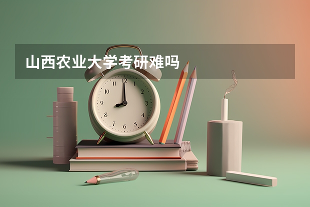 山西农业大学考研难吗