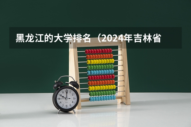 黑龙江的大学排名（2024年吉林省大学排名一览表）
