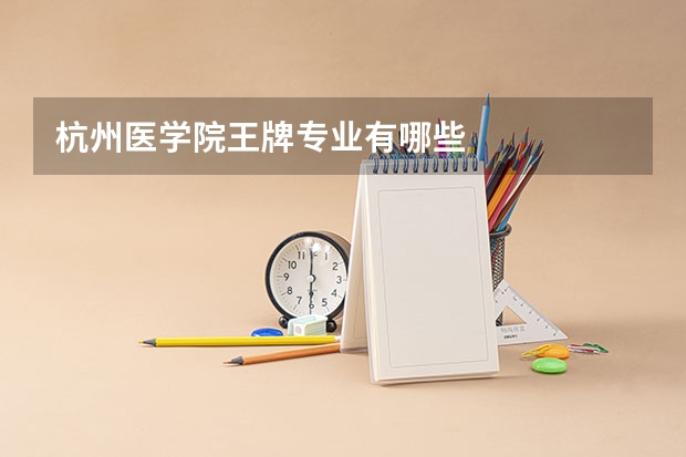 杭州医学院王牌专业有哪些
