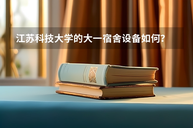 江苏科技大学的大一宿舍设备如何?
