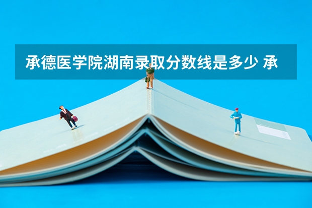 承德医学院湖南录取分数线是多少 承德医学院湖南招生人数是多少