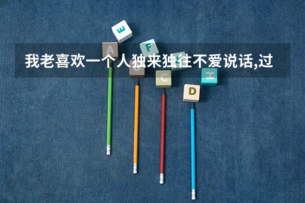 我老喜欢一个人独来独往不爱说话,过年一个人在宿舍待着好空虚,有时候真想到网吧来打发时间,我活得好累 我想一个人住一个宿舍，那样就不会那么累了，我好累，每天都是紧张，还要上课，吃东西也不敢吃，怕影响我